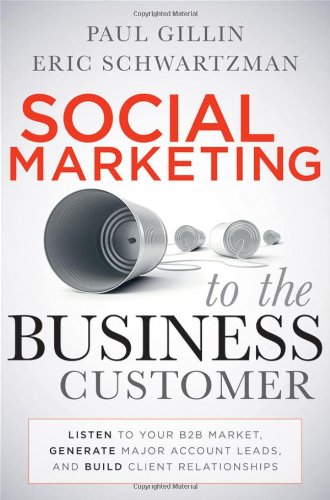 Social Marketing To The Business Customer Listen To Your B2b Market Generate Major Account Leads And Build Client Relationships 1st Edition Paul Gillin