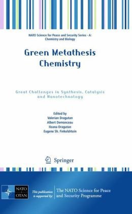 Green Metathesis Chemistry Great Challenges In Synthesis Catalysis And Nanotechnology Nato Science For Peace And Security Series A Chemistry And Biology 1st Edition Valerian Dragutan