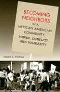 Becoming Neighbors In A Mexican American Community Power Conflict And Solidarity Gilda L Ochoa