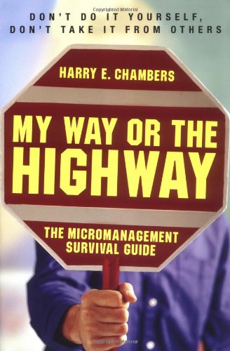My Way Or The Highway The Micromanagement Survival Guide Harry Chambers