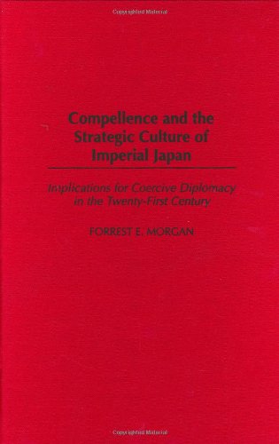 Compellence And The Strategic Culture Of Imperial Japan Implications For Coercive Diplomacy In The Twentyfirst Century Forrest Morgan