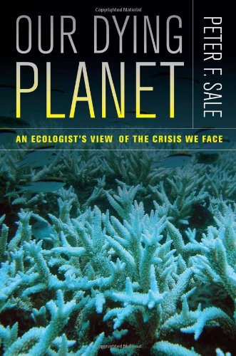 Our Dying Planet An Ecologists View Of The Crisis We Face 1st Edition Peter Sale