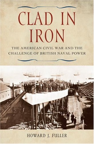 Clad In Iron The American Civil War And The Challenge Of British Naval Power 1st Edition Fuller H J