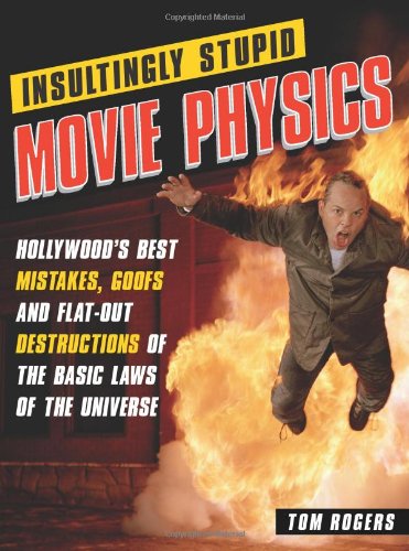 Insultingly Stupid Movie Physics Hollywoods Best Mistakes Goofs And Flatout Destructions Of The Basic Laws Of The Universe 1st Edition Tom Rogers