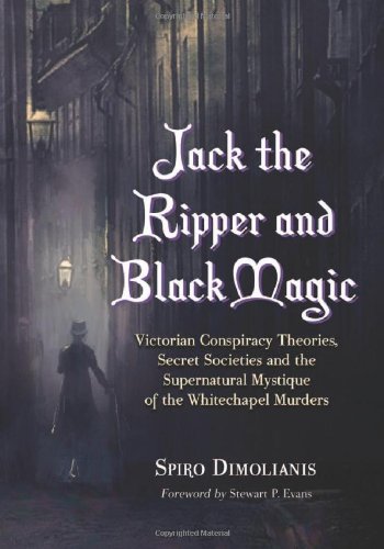 Jack The Ripper And Black Magic Victorian Conspiracy Theories Secret Societies And The Supernatural Mystique Of The Whitechapel Murders Spiro Dimolianis