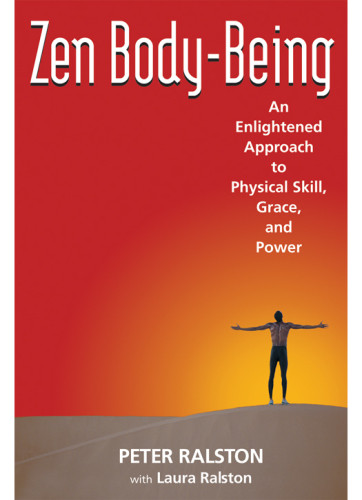 Zen Bodybeing An Enlightened Approach To Physical Skill Grace And Power Peter Ralston