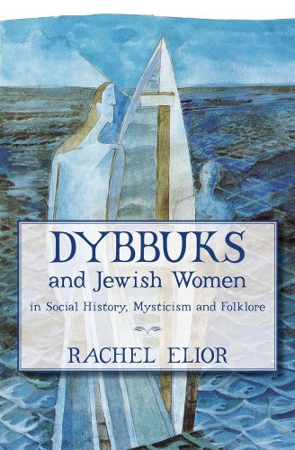 Dybbuks And Jewish Women In Social History Mysticism And Folklore Rachel Elior