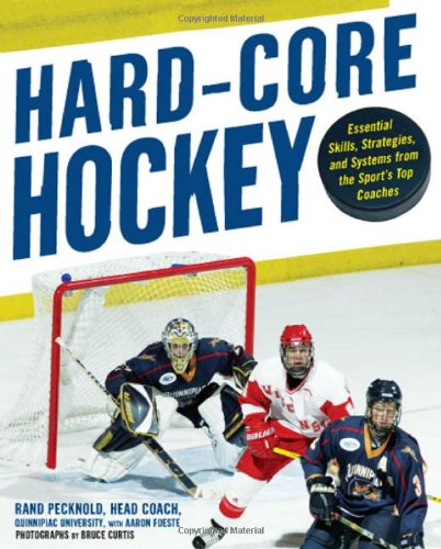 Hard Core Hockey Essential Skills Strategies And Systems From The Sports Top Coaches 1st Edition Rand Pecknold