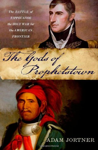The Gods Of Prophetstown The Battle Of Tippecanoe And The Holy War For The American Frontier Adam Jortner