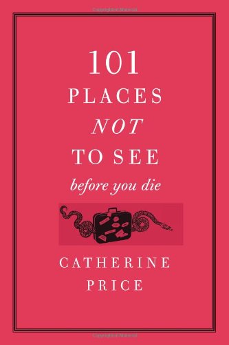 101 Places Not To See Before You Die 1st Edition Catherine Price