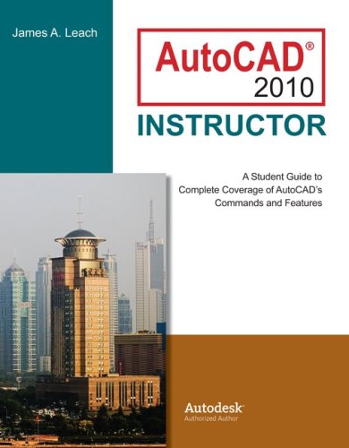 Autocad 2010 Instructor A Student Guide To Complete Coverage Of Autocads Commands And Features 6th Edition James A Leach
