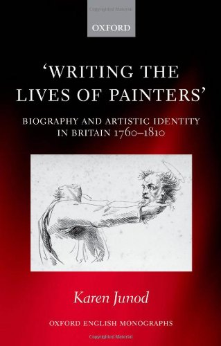 Writing The Lives Of Painters Biography And Artistic Identity In Britain 17601810 Oxford English Monographs 1st Edition Karen Junod