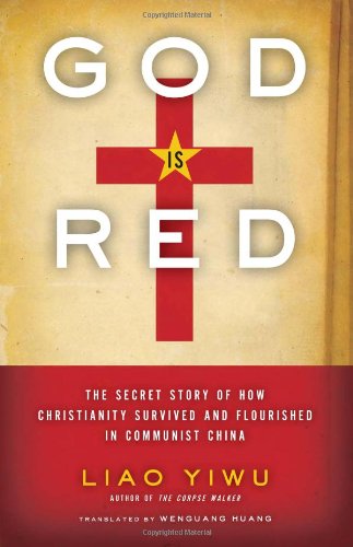 God Is Red The Secret Story Of How Christianity Survived And Flourished In Communist China Liao Yiwu