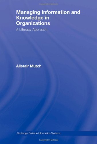 Managing Information And Knowledge In Organizations A Literacy Approach Routledge Series In Information Systems 1st Edition Alistair Mutch