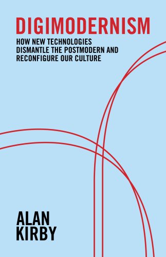 Digimodernism How New Technologies Dismantle The Postmodern And Reconfigure Our Culture Alan Kirby