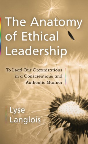 The Anatomy Of Ethical Leadership To Lead Our Organizations In A Conscientious And Authentic Manner Lyse Langlois