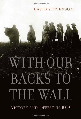 With Our Backs To The Wall Victory And Defeat In 1918 David Stevenson