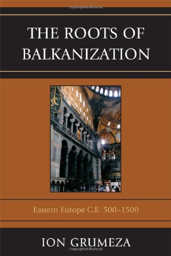 The Roots Of Balkanization Eastern Europe Ce 5001500 Ion Grumeza