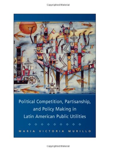 Political Competition Partisanship And Policy Making In Latin American Public Utilities 1st Edition Maria Victoria Murillo