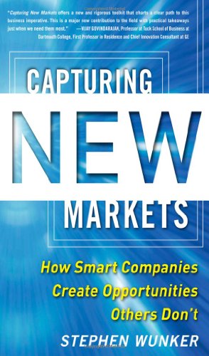 Capturing New Markets How Smart Companies Create Opportunities Others Dont 1st Edition Stephen Wunker