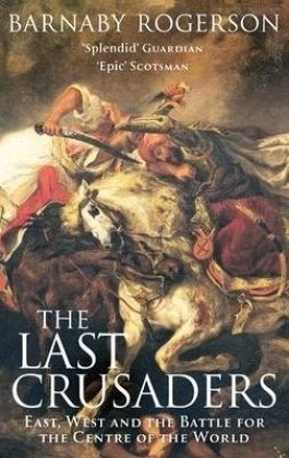 The Last Crusaders East West And The Battle For The Centre Of The World Barnaby Rogerson