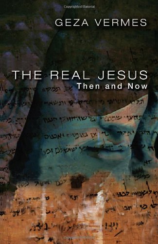 The Real Jesus Then And Now Geza Vermes