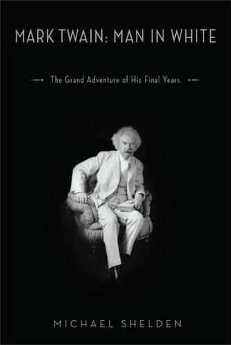 Mark Twain Man In White The Grand Adventure Of His Final Years Michael Shelden