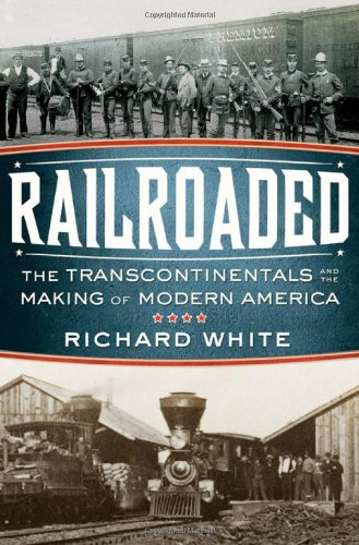 Railroaded The Transcontinentals And The Making Of Modern America Richard White