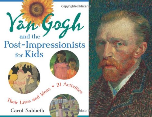 Van Gogh And The Postimpressionists For Kids Their Lives And Ideas 21 Activities Carol Sabbeth