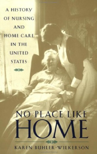 No Place Like Home A History Of Nursing And Home Care In The United States Dr Karen Buhlerwilkerson Rn Phd Faan