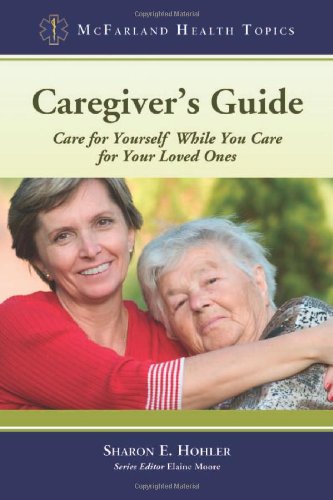 Caregivers Guide Care For Yourself While You Care For Your Loved Ones 1st Edition Sharon E Hohler