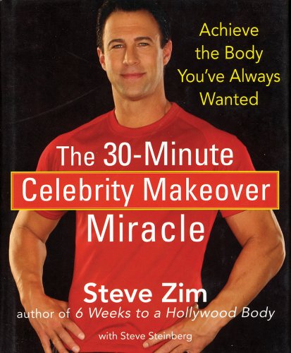 The 30minute Celebrity Makeover Miracle Achieve The Body Youve Always Wanted 1st Edition Steve Zim