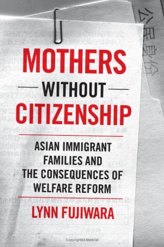 Mothers Without Citizenship Asian Immigrant Families And The Consequences Of Welfare Reform Lynn Fujiwara