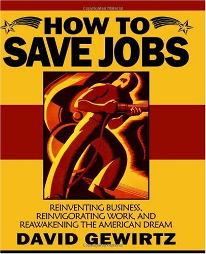 How To Save Jobs Reinventing Business Reinvigorating Work And Reawakening The American Dream David Gewirtz