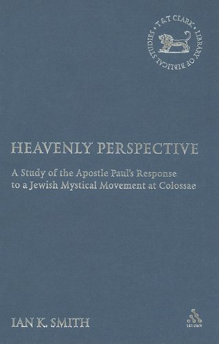 Heavenly Perspective A Study Of The Apostle Pauls Response To A Jewish Mystical Movement At Colossae Ian Smith