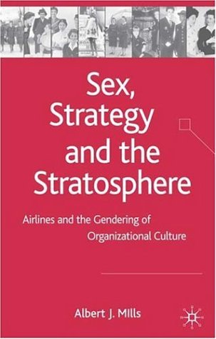 Sex Strategy And The Stratosphere Airlines And The Gendering Of Organizational Culture Annotated Edition Albert Mills