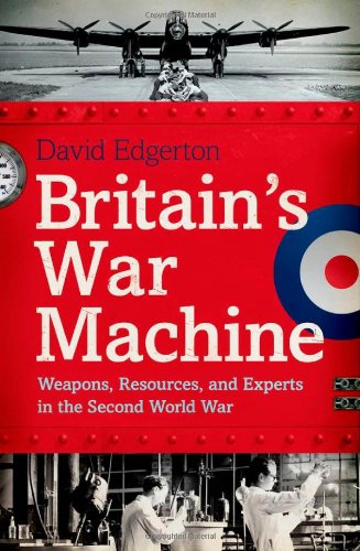 Britains War Machine Weapons Resources And Experts In The Second World War David Edgerton