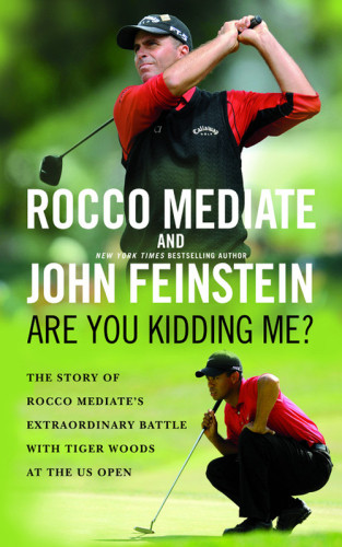 Are You Kidding Me The Story Of Rocco Mediates Extraordinary Battle With Tiger Woods At The Us Open By Rocco Mediate John Feinstein