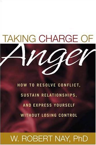 Taking Charge Of Anger How To Resolve Conflict Sustain Relationships And Express Yourself Without Losing Control 1st Edition W Robert Nay