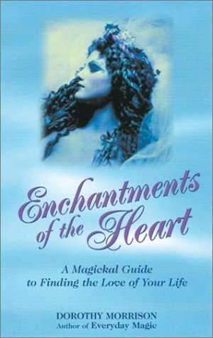 Enchantments Of The Heart A Magical Guide To Finding The Love Of Your Life Dorothy Morrison