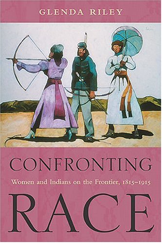 Confronting Race Women And Indians On The Frontier 18151915 Glenda Riley