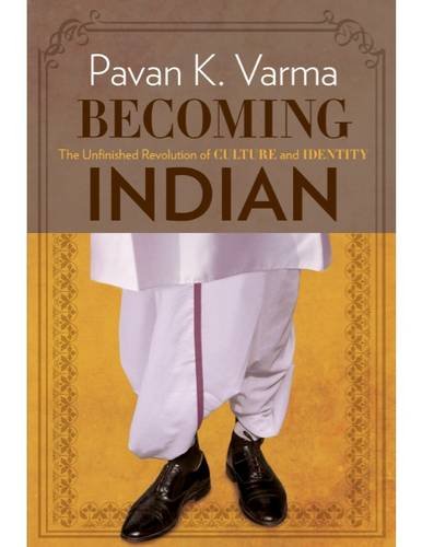 Becoming Indian The Unfinished Revolution Of Culture And Identity Pavan K Varma