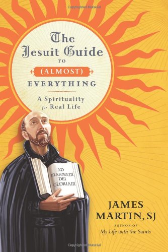 The Jesuit Guide To Almost Everything A Spirituality For Real Life 1st James Martin