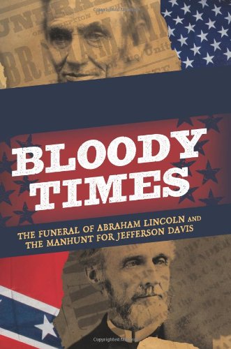 Bloody Times The Funeral Of Abraham Lincoln And The Manhunt For Jefferson Davis James L Swanson