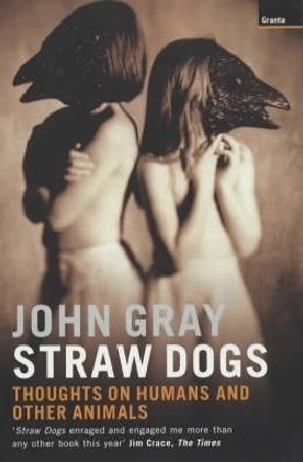 Straw Dogs Thoughts On Humans And Other Animals John Gray
