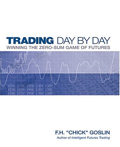 Trading Day By Day Winning The Zero Sum Game Of Futures Trading F H Chick Goslin