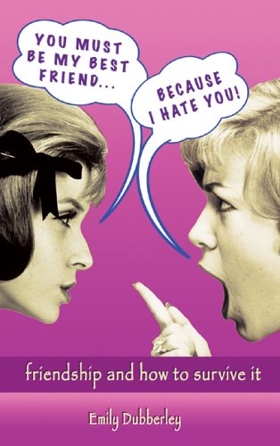 You Must Be My Best Friend Because I Hate You Friendship And How To Survive It Emily Dubberley