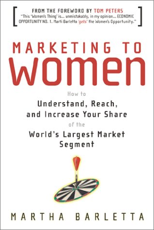 Marketing To Women How To Understand Reach And Increase Your Share Of The Worlds Largest Market Segment Martha Barletta