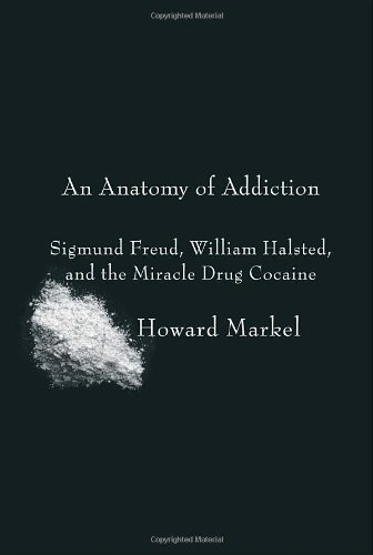 An Anatomy Of Addiction Sigmund Freud William Halsted And The Miracle Drug Cocaine 1st Edition Howard Markel