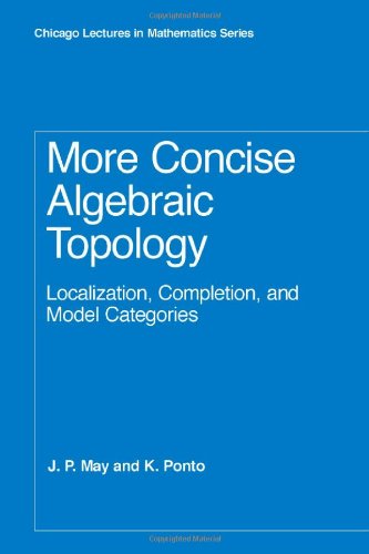 More Concise Algebraic Topology Localization Completion And Model Categories Chicago Lectures In Mathematics K Ponto